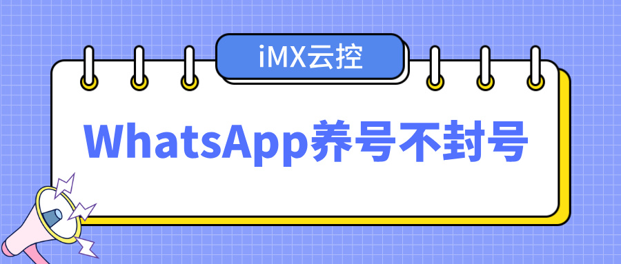 2025WhatsApp养号不封号秘籍：iMX云控全自动化运营，10 万+账号批量引流转化