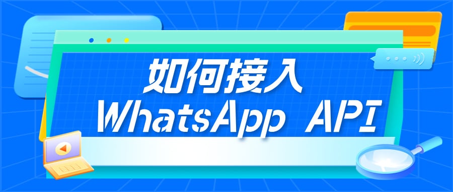 搞定 WhatsApp API：这份指南助企业沟通效率倍增