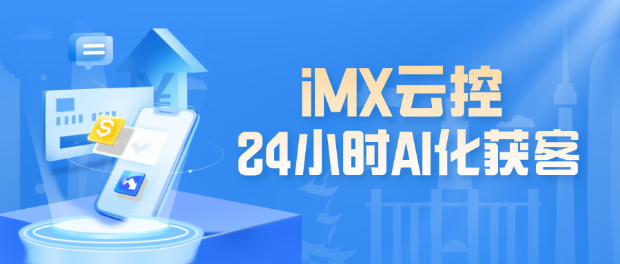iMX-WS云控 24小时AI化获客与跟进系统 iMX-WS云控 24小时AI化获客与跟进系统