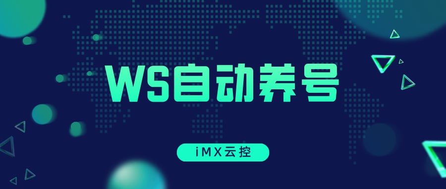 告别手动养号!iMX云控解锁WS养号新姿势,海量账号自动化运营,封号率直降90%