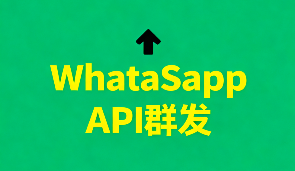 WhatsApp API群发新纪元：突破发送限制的精准营销核武器