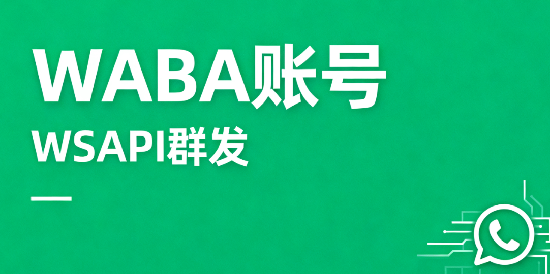 WhatsApp账号群发频繁受限？WABA账号+WSAPI群发双引擎，帮您高效转化客户